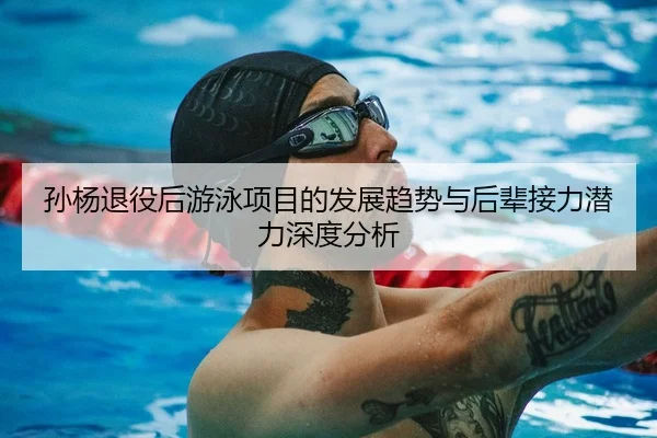 孙杨退役后游泳项目的发展趋势与后辈接力潜力深度分析 - MILAN SPORTS